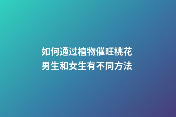 如何通过植物催旺桃花 男生和女生有不同方法
